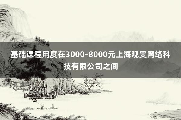 基础课程用度在3000-8000元上海观雯网络科技有限公司之间