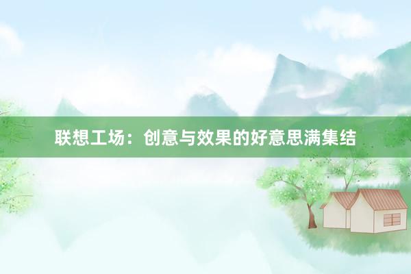 联想工场：创意与效果的好意思满集结