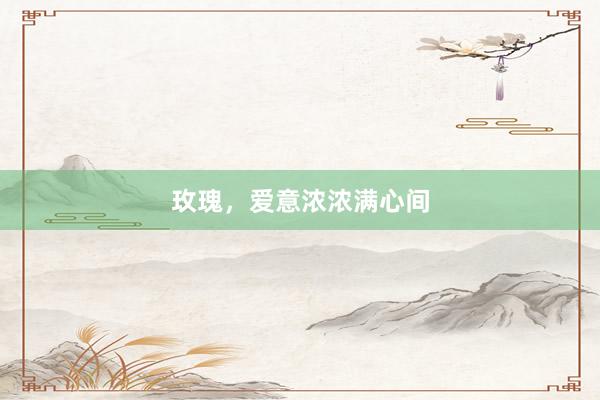 玫瑰，爱意浓浓满心间