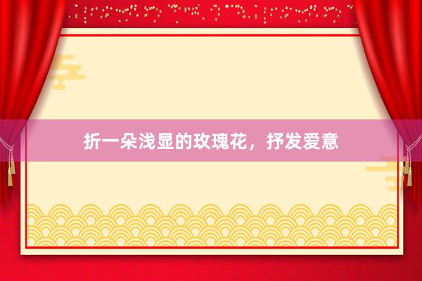 折一朵浅显的玫瑰花，抒发爱意