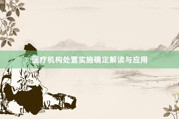 医疗机构处置实施确定解读与应用
