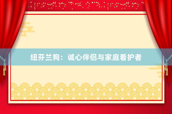纽芬兰狗：诚心伴侣与家庭看护者