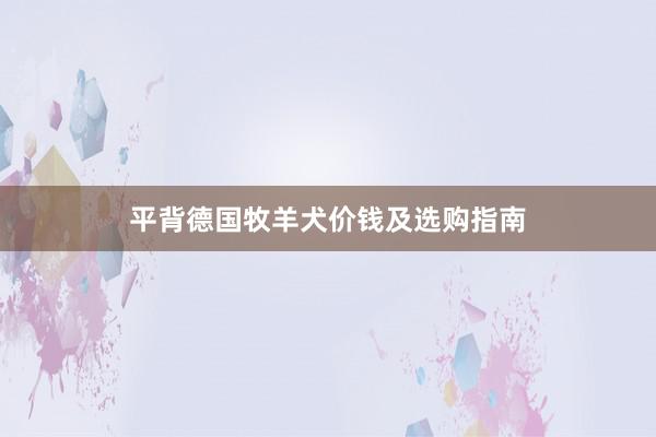 平背德国牧羊犬价钱及选购指南