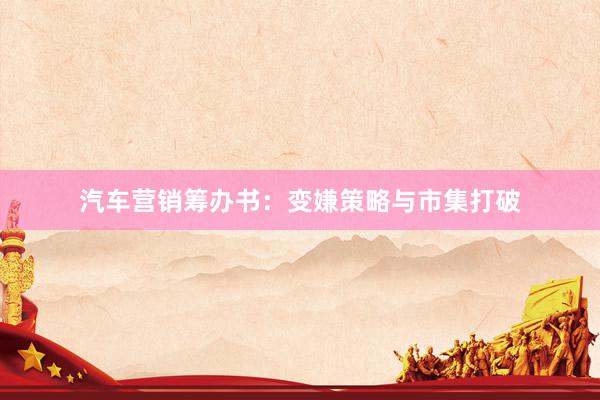 汽车营销筹办书：变嫌策略与市集打破