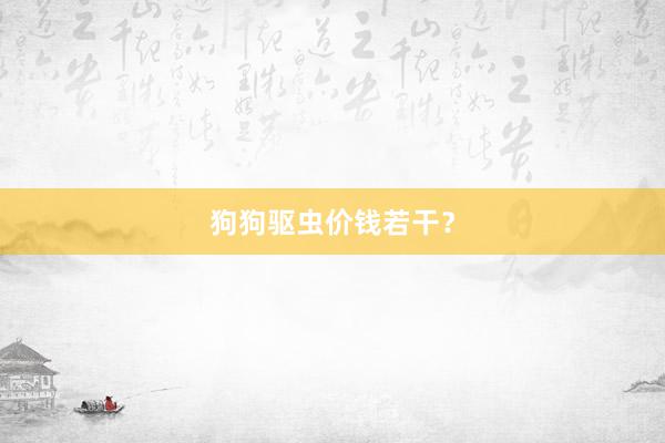 狗狗驱虫价钱若干？